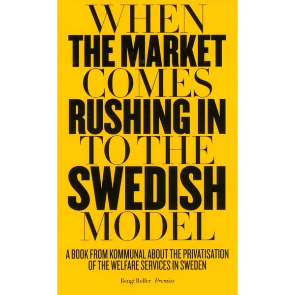 When the market comes rushing in to the Swedish model : a book from Kommunal about the privatisation of the welfare services in Sweden (häftad, eng)