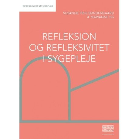 Refleksjon og refleksivitet i sykepleie | Marianne Eg og Susanne Friis Søndergaard | Språk: Dansk Refleksjon og refleksivitet i sykepleie | Marianne Eg og Susanne Friis Søndergaard | Språk: Dansk