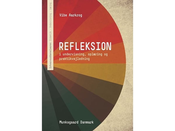 Refleksjon - i undervisning, opplæring og praksisveiledning | Vibe Aarkrog | Språk: Dansk