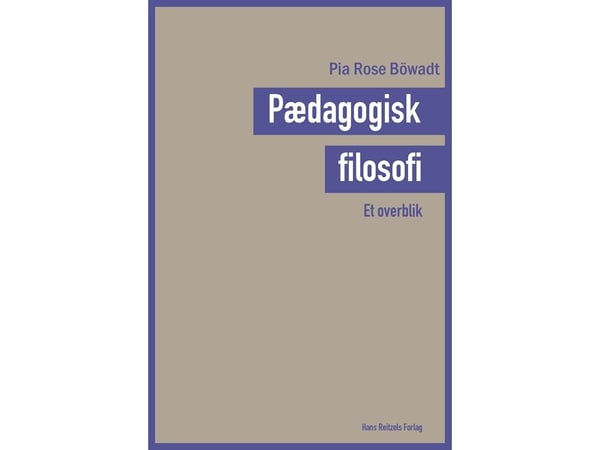 Pedagogisk filosofi – en oversikt | Pia Rose Böwadt | Språk: Dansk