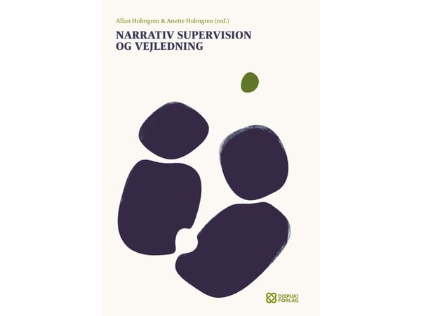 Narrativ supervisjon og veiledning | Allan Holmgren, Anette Holmgren, Anne Romer, Lone Kaae Morell, Martin Nevers, Sidsel Arnfred, Lasse Offenberg,...