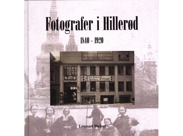 Fotografer i Hillerød 1840–1920 | Lennart Weber | Språk: Dansk