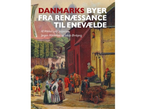 Danmarks städer från renässans till absolutism | Mikkel Leth-Jespersen, Jørgen Mikkelsen och Jakob Ørnbjerg | Språk: Danska