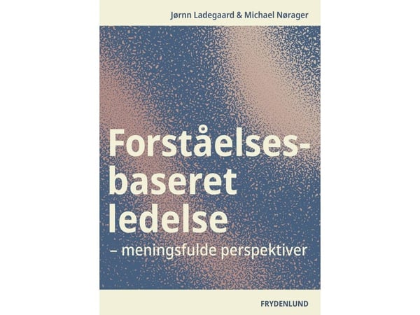 Forståelsesbasert ledelse | Jørnn Ladegaard, Michael Nørager | Språk: Dansk