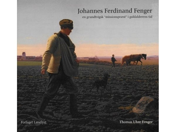 Johannes Ferdinand Fenger: En grundtvigsk «misjonsprest» i gullalderens tid | Thomas Uhre Fenger | Språk: Dansk