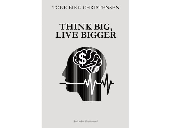 Think Big, Live Bigger | Toke Birk Christensen | Kieli: Englanti Think Big, Live Bigger | Toke Birk Christensen | Kieli: Englanti