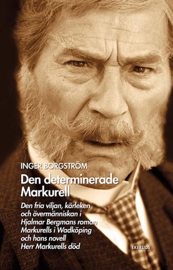 Den Determinerade Markurell - Den Fria Viljan, Kärleken Och Övermänniskan I Hjalmar Bergmans Roman. Markurells I Wadköping Och Hans Novell Herr Markur