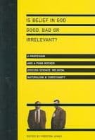 Is Belief in God Good, Bad or Irrelevant? – A Professor and a Punk Rocker Discuss Science, Religion, Naturalism Christianity