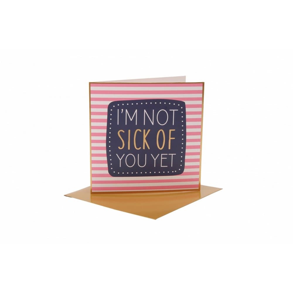 CGB Giftware Im Not Sick Of You Yet Card