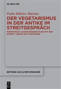 Der Vegetarismus in Der Antike Im Streitgespräch: Porphyrios' Auseinandersetzung Mit Der Schrift >gegen Die Vegetarier