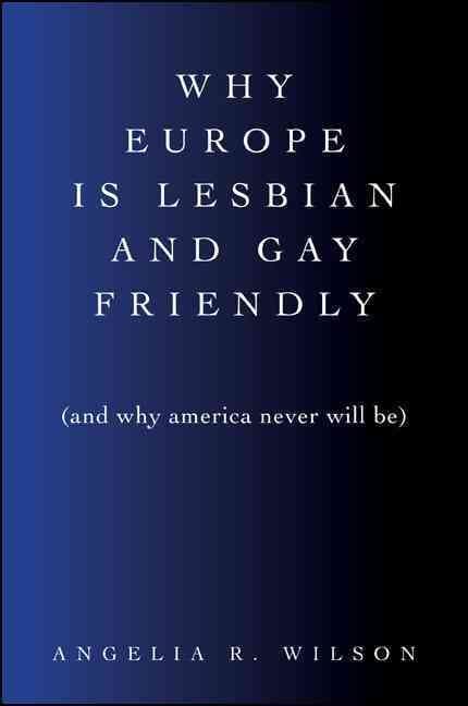 Why Europe Is Lesbian and Gay Friendly (and Why America Never Will Be)