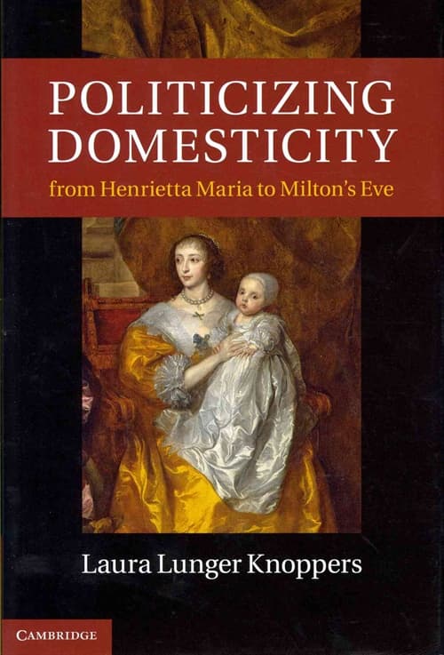 Politicizing Domesticity from Henrietta Maria to Milton's Eve