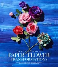 Exquisite Book of Paper Flower Transformations: Playing with Size, Shape, and Color to Create Spectacular Paper Arrangements