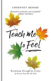 Teach Me to Feel: Worshiping Through the Psalms in Every Season of Life