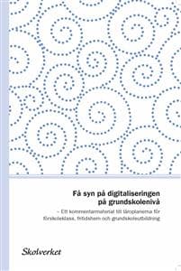 Få syn på digitaliseringen på grundskolenivå. Ett kommentarmaterial till läroplanerna för förskoleklass, fritidshem och grundskoleutbildning