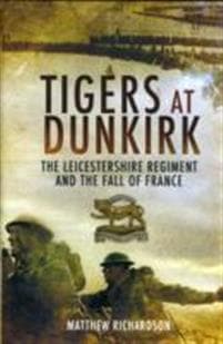 Tigers at Dunkirk: the Leicestershire Regiment and the Fall of France