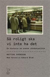 Så roligt ska vi inte ha det : En historia om svensk alkoholpolitik