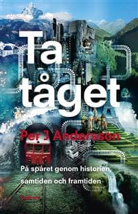 Ta tåget : På spåret genom historien, samtiden och framtiden