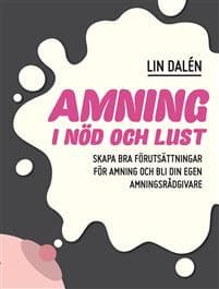 Amning i nöd och lust : skapa de bästa förutsättningarna för amning och bli din egen amningsrådgivare