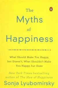 The Myths of Happiness: What Should Make You Happy, But Doesn't, What Shouldn't Make You Happy, But Does