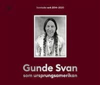 Gunde Svan som ursprungsamerikan : Samlade verk 2014-2020