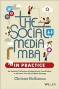The Social Media MBA in Practice – An Essential Collection of Inspirational Case Studies to Influence your Social Media Strategy