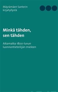 Minkä tähden, sen tähden: Aikamatka 1800-luvun luonnontieteilijän mieleen