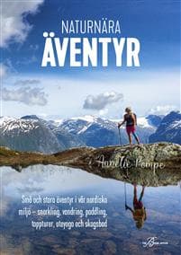 Naturnära äventyr : små och stora äventyr i vår nordiska miljö: snorkling, vandring, paddling, toppturer, uteyoga och skogsbad