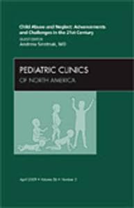 Child Abuse and Neglect: Advancements and Challenges in the 21st Century, An Issue of Pediatric Clinics