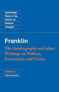 Franklin: The Autobiography and Other Writings on Politics, Economics, and Virtue