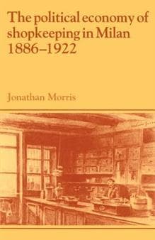 The Political Economy of Shopkeeping in Milan, 1886–1922