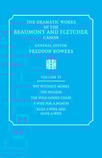 The Dramatic Works in the Beaumont and Fletcher Canon: Volume 6, Wit Without Money, The Pilgrim, The Wild-Goose Chase, A Wife for a Month, Rule a Wife and Have a Wife