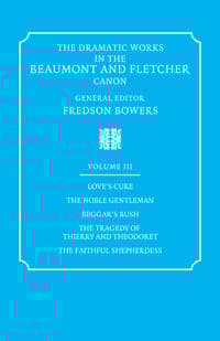 The Dramatic Works in the Beaumont and Fletcher Canon: Volume 3, Love's Cure, The Noble Gentleman, The Tragedy of Thierry and Theodoret, The Faithful Shepherdess