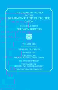 The Dramatic Works in the Beaumont and Fletcher Canon: Volume 8, The Queen of Corinth, The False One, Four Plays, or Moral Representations, in One, The Knight of Malta, The Tragedy of Sir John Van Old