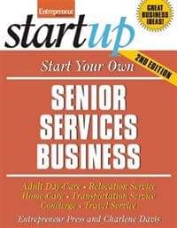 Start Your Own Senior Services Business: Adult Day Care, Relocation Services, Homecare, Transportation Service, Concierge, Travel Service and More