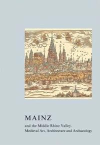 Mainz and the Middle Rhine Valley: Medieval Art, Architecture and Archaeology: Volume 30