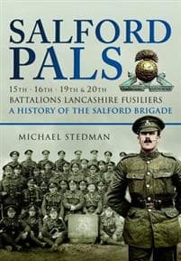 Salford Pals: A History of the Salford Brigade: 15th, 16th, 19th and 20th Battalions Lancashire Fusiliers