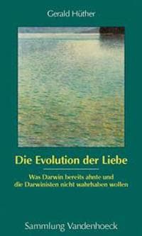 Die Evolution Der Liebe: Was Darwin Bereits Ahnte Und Die Darwinisten Nicht Wahrhaben Wollen