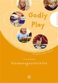 Godly Play: Das Konzept Zum Spielerischen Entdecken Von Bibel Und Glauben: Praxisband - Glaubensgeschichten