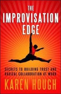 The Improvisation Edge: Secrets to Building Trust and Radical Collaboration at Work