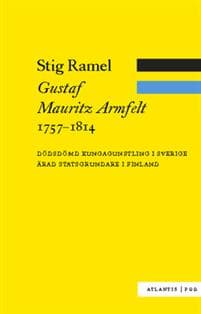 Gustaf Mauritz Armfelt 1757-1814 : dödsdömd kungagunstling i Sverige, ärad statsgrundare i Finland