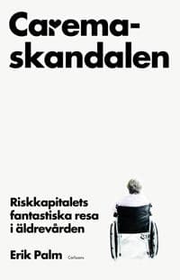 Caremaskandalen : riskkapitalets fantastiska resa i äldrevården