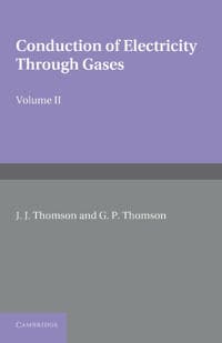 Conduction of Electricity through Gases: Volume 2, Ionisation by Collision and the Gaseous Discharge