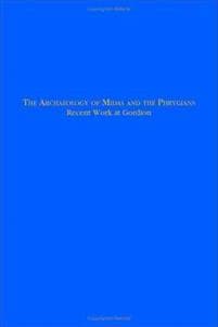The Archaeology of Midas and the Phrygians – Recent Work At Gordion
