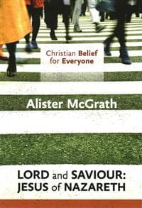 Christian Belief for Everyone: Lord and Saviour: Jesus of Nazareth