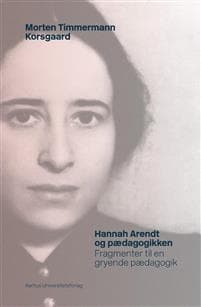 Hannah Arendt Og Paedagogikken: Fragmenter Til En Gryende Paedagogik