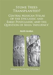 Stone Trees Transplanted? Central Mexican Stelae of the Epiclassic and Early Postclassic and the Question of Maya ‘Influence’