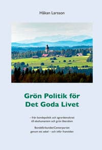 Grön politik för det goda livet : från agrardemokrati till ekohumanism och grön liberalism - Bondeförbundet/Centerpartiet genom ett sekel - och inför framtiden