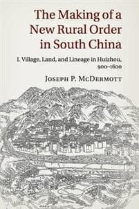The Making of a New Rural Order in South China: Volume 1, Village, Land, and Lineage in Huizhou, 900–1600