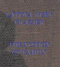 LaToya Ruby Frazier: The Notion of Family